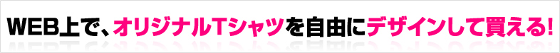 WEB上で、オリジナルTシャツを自由にデザインして買える！
